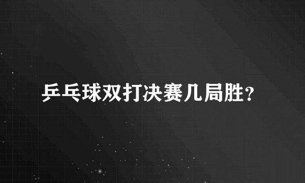 乒乓球双打决赛几局胜？