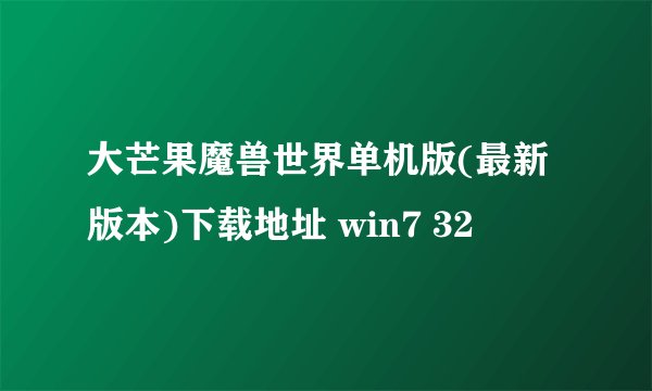大芒果魔兽世界单机版(最新版本)下载地址 win7 32