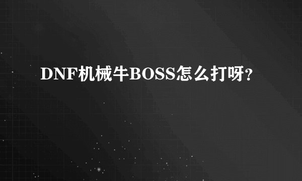 DNF机械牛BOSS怎么打呀?
