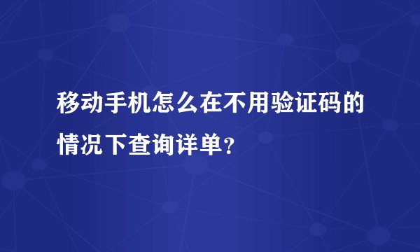 移动手机怎么在不用验证码的情况下查询详单?