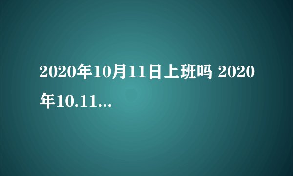 2020年10月11日上班吗 2020年10.11休息还是上班