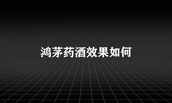 鸿茅药酒效果如何