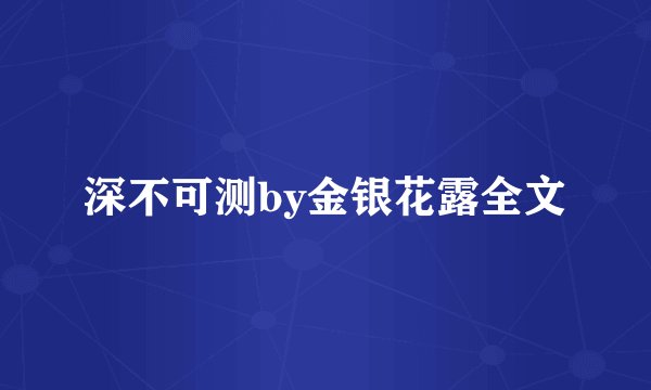 深不可测by金银花露全文