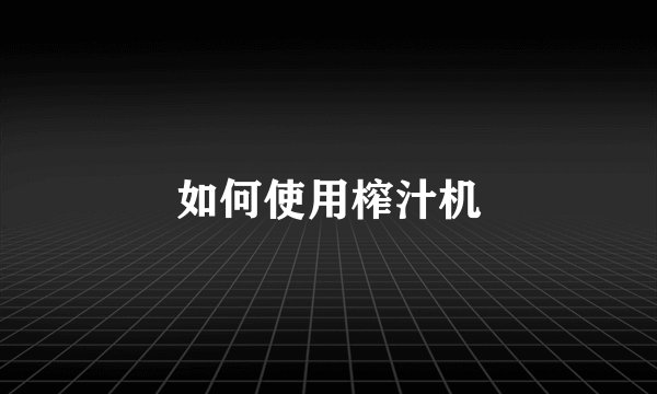 如何使用榨汁机