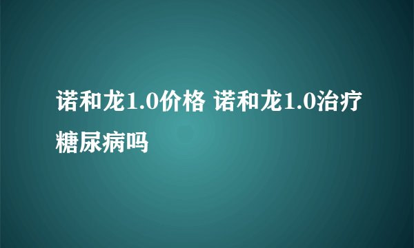 诺和龙1.0价格 诺和龙1.0治疗糖尿病吗
