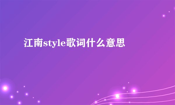 江南style歌词什么意思