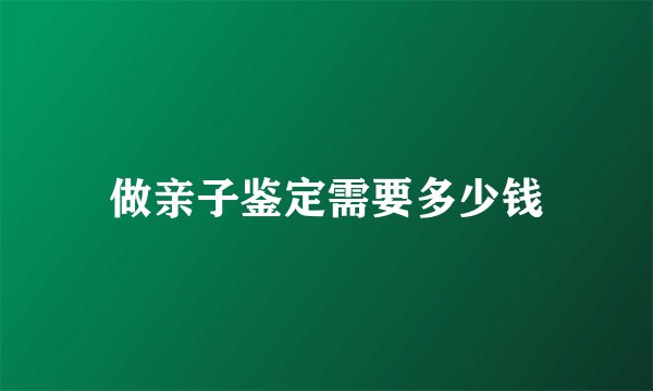做亲子鉴定需要多少钱