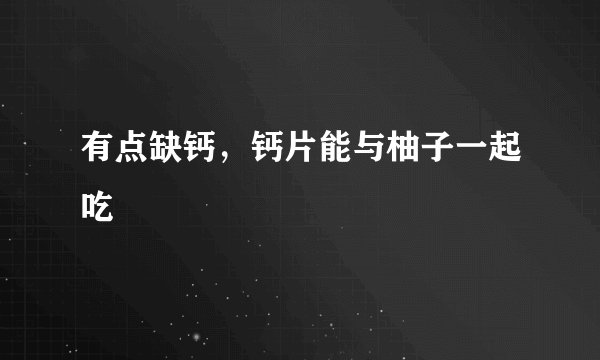 有点缺钙，钙片能与柚子一起吃