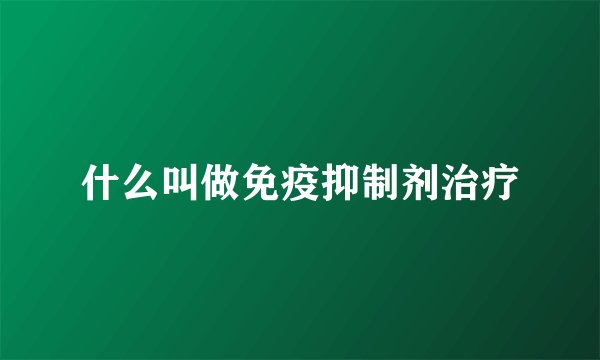 什么叫做免疫抑制剂治疗