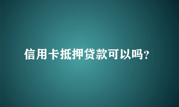 信用卡抵押贷款可以吗？