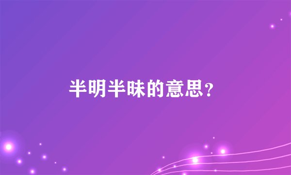 半明半昧的意思？