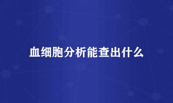 血细胞分析能查出什么