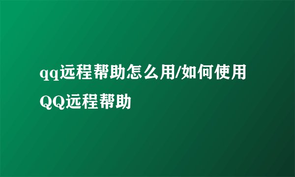 qq远程帮助怎么用/如何使用QQ远程帮助