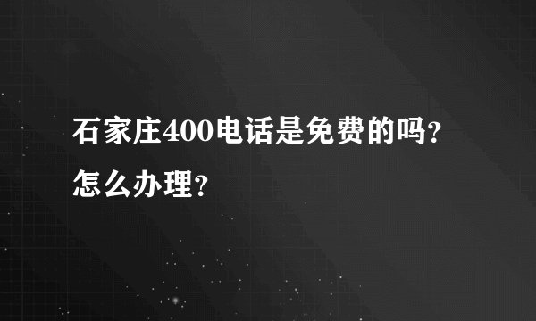 石家庄400电话是免费的吗？怎么办理？
