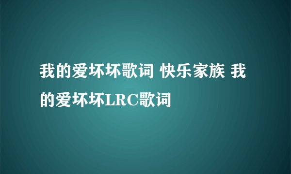 我的爱坏坏歌词 快乐家族 我的爱坏坏LRC歌词