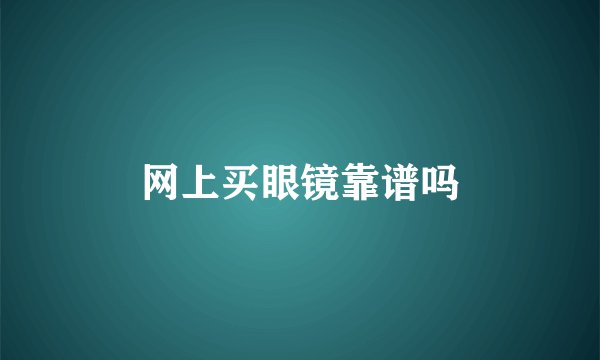 网上买眼镜靠谱吗
