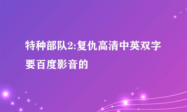 特种部队2:复仇高清中英双字 要百度影音的