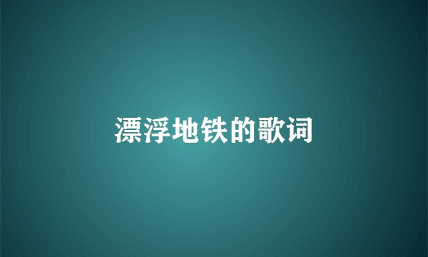 漂浮地铁的歌词