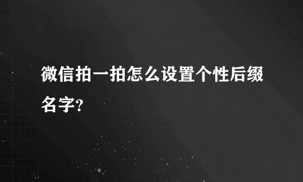 微信拍一拍怎么设置个性后缀名字？