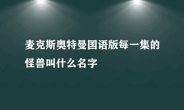 麦克斯奥特曼国语版每一集的怪兽叫什么名字
