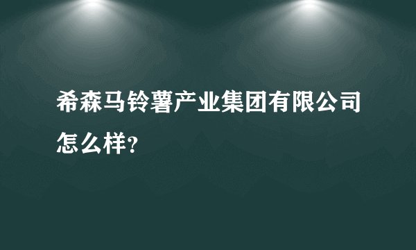 希森马铃薯产业集团有限公司怎么样？