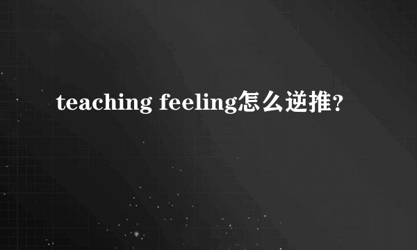 teaching feeling怎么逆推？