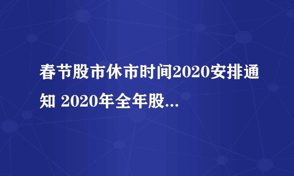 春节股市休市时间2020安排通知 2020年全年股市休市安排时间表