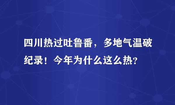 四川热过吐鲁番,多地气温破纪录!今年为什么这么热?