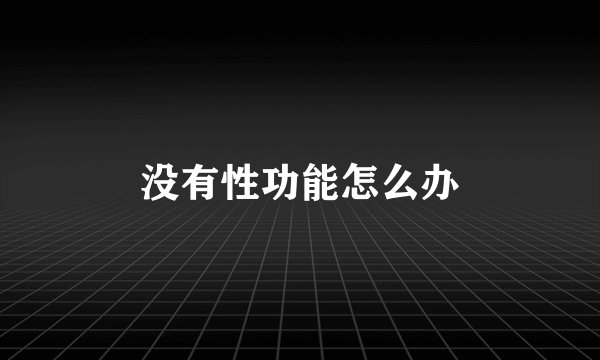 没有性功能怎么办