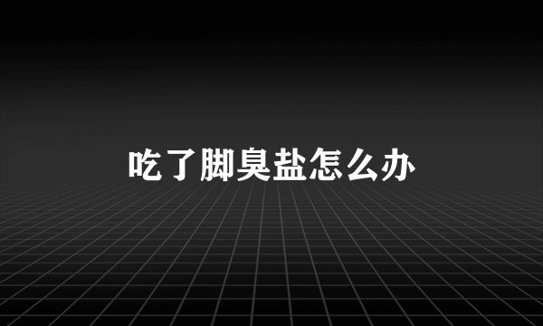 吃了脚臭盐怎么办