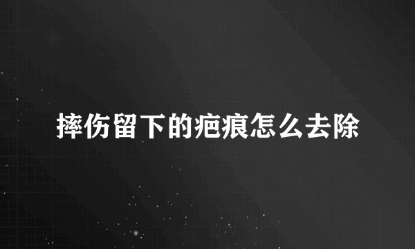 摔伤留下的疤痕怎么去除