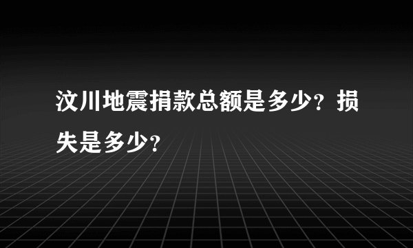 汶川地震捐款总额是多少？损失是多少？