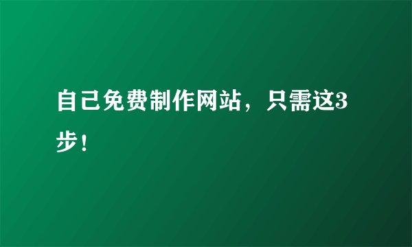自己免费制作网站，只需这3步！