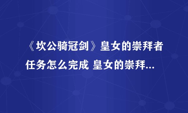 《坎公骑冠剑》皇女的崇拜者任务怎么完成 皇女的崇拜者任务完成攻略