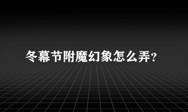 冬幕节附魔幻象怎么弄？
