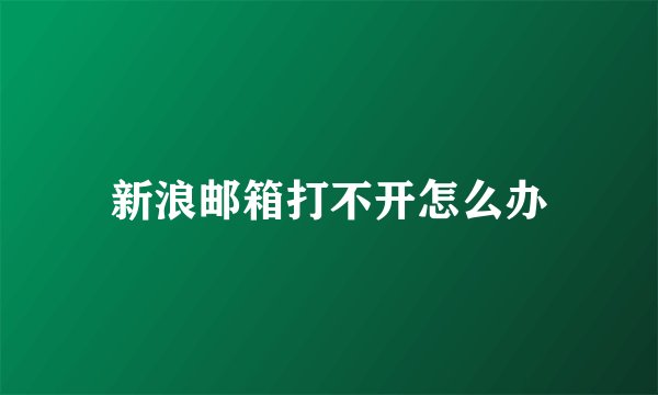 新浪邮箱打不开怎么办