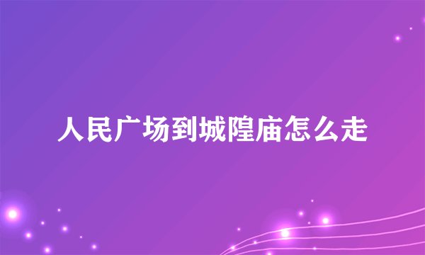 人民广场到城隍庙怎么走