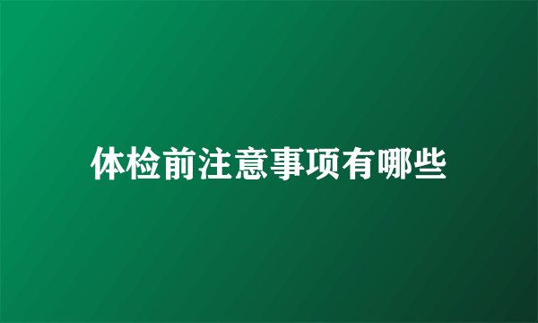 体检前注意事项有哪些
