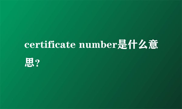 certificate number是什么意思？