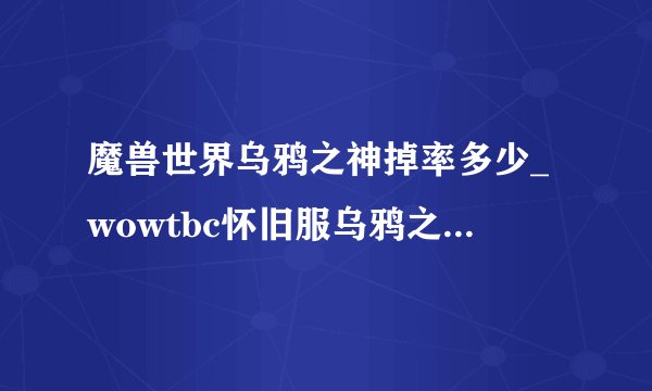 魔兽世界乌鸦之神掉率多少_wowtbc怀旧服乌鸦之神的缰绳掉率游