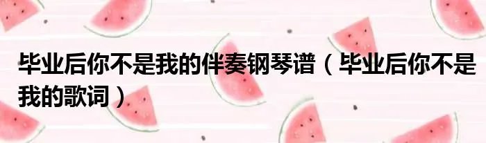 毕业后你不是我的伴奏钢琴谱（毕业后你不是我的歌词）