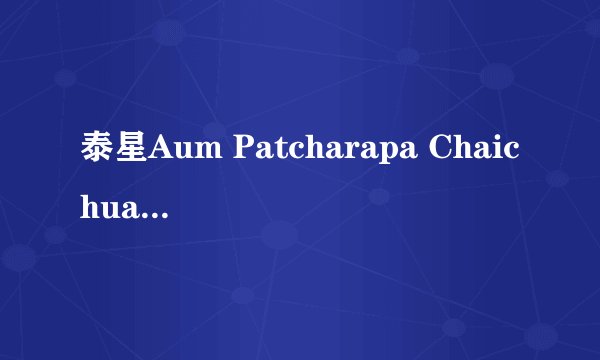 泰星Aum Patcharapa Chaichua演过 什么电影？