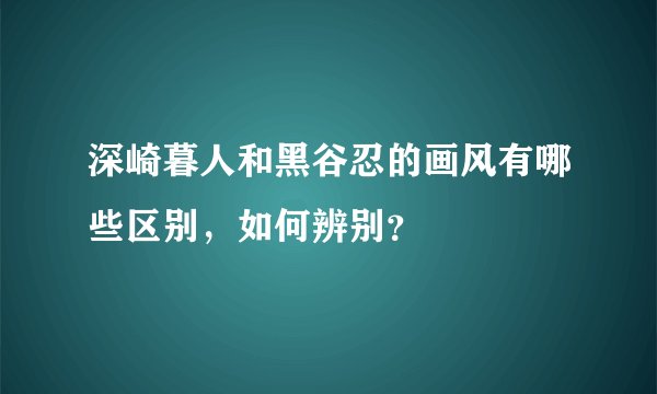 深崎暮人和黑谷忍的画风有哪些区别，如何辨别？