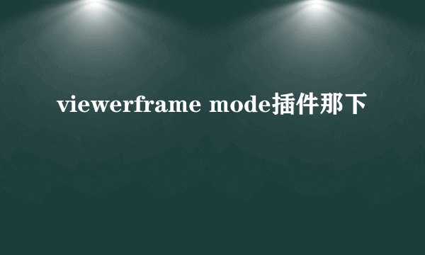 viewerframe mode插件那下