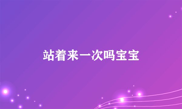 站着来一次吗宝宝