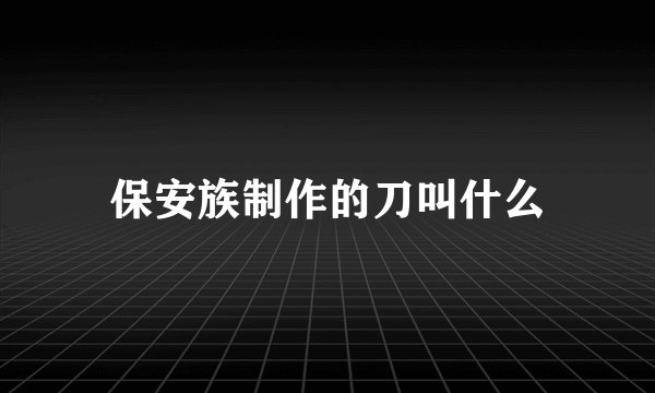 保安族制作的刀叫什么