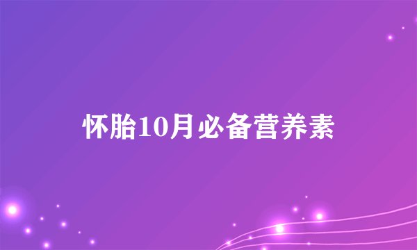 怀胎10月必备营养素