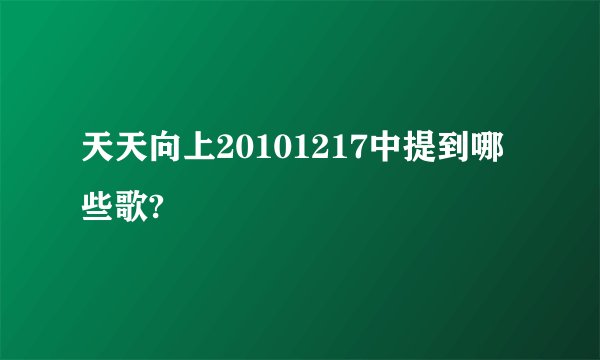 天天向上20101217中提到哪些歌?
