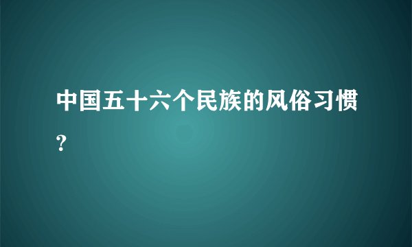 中国五十六个民族的风俗习惯？