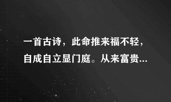 一首古诗，此命推来福不轻，自成自立显门庭。从来富贵人钦敬，使婢差奴过一生，详细地分析每一句话是什么意思？